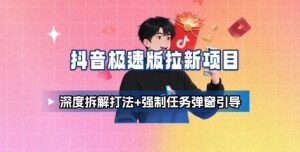 抖音极速版拉新项目_深度拆解打法+强制任务弹窗引导-云慧网创