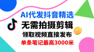 AI代发抖音精选,领取视频直接发布,单号每天领取3条,单条笔记最高3k,无需拍摄剪辑,懒人福利-云慧网创