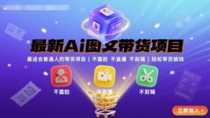 最新Ai图文带货项目,最适合普通人的带货项目,不露脸 不直播 不剪辑就可以轻松带货搞钱-云慧网创