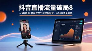 抖音直播流量破局8-9月新课:自然流与千川双轨运营,从0到1流量突破-云慧网创