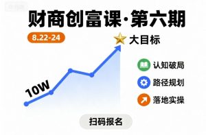 财商创富课第六期8月22-24号,如何从10W起步,一步步实现大目标-云慧网创