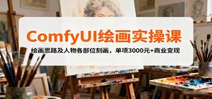 ComfyUI绘画实操课,绘画思路及人物各部位刻画,单项3000元+商业变现-云慧网创