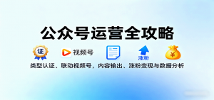 公众号运营全攻略:类型认证、联动视频号,内容输出、涨粉变现与数据分析-云慧网创