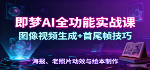 即梦AI全功能实战课:图像视频生成+首尾帧技巧,海报、老照片动效与绘本制作-云慧网创