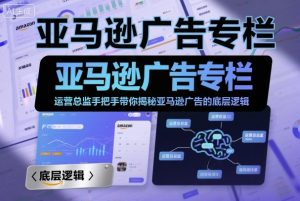 亚马逊广告专栏:运营总监手把手带你揭秘亚马逊广告的底层逻辑-云慧网创