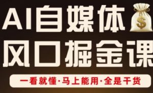 AI自媒体风口掘金课,一看就懂·马上能用·全是干货(更新)-云慧网创