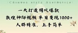 一天打造国风爆款敦煌神邸视频单日变现1k+人群精准,上手简单-云慧网创