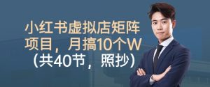 小红书虚拟店矩阵项目,照抄照做,月搞1W+(共40节)-云慧网创