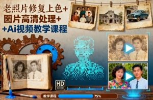 老照片修复上色+图片高清处理+Ai视频教学课程-云慧网创