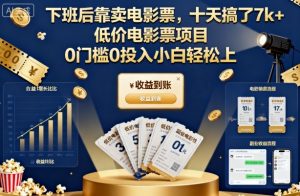 下班后靠卖电影票,十天搞了7k+,低价电影票项目,0门槛0投入小白轻松上手【揭秘】-云慧网创