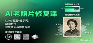 AI老照片修复课:Luma配置+提示词,动图制作,修复放大与图片合成-云慧网创