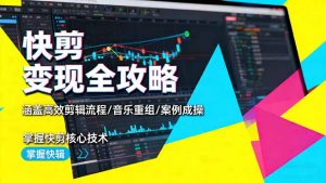 快剪变现全攻略:涵盖高效剪辑流程/音乐重组/案例实操,掌握快剪核心技术-云慧网创