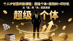 个人IP创富终极课程:超级个体=摇钱树+印钞机,从「道」到「术」层层递进-云慧网创