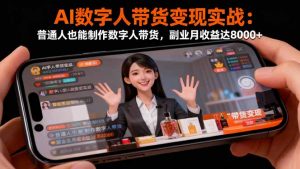 AI数字人带货变现实战:普通人也能制作数字人带货,副业月收益达8000+-云慧网创