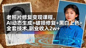 老照片修复变现课程,AI动态生成+破损修复+黑白上色+全套技术,副业收入2w+-云慧网创
