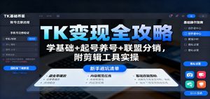 TK变现全攻略:学基础+起号养号+联盟分销,附剪辑工具实操-云慧网创