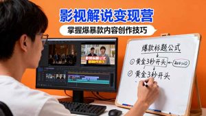 影视解说变现营:通过30+实战案例爆款内容创作技巧,掌握影视解说盈利密码-云慧网创