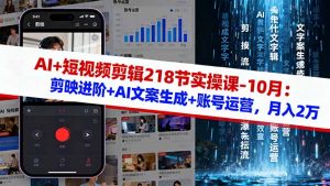 AI+短视频剪辑218节实操课-10月:剪映进阶+AI文案生成+账号运营,月入2万-云慧网创