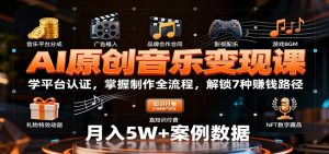 AI原创音乐变现课:学平台认证,掌握制作全流程,解锁7种赚钱路径-云慧网创