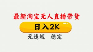 淘宝无人直播【最新】,日入2K,独家技术,无违规无封号,可矩阵,长期…-云慧网创