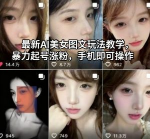 最新AI美女图文玩法教学,暴力起号涨粉,手机即可操作-云慧网创