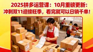 2025拼多多运营课:10月重磅更新:冲刺双11迎接旺季,看完就可以日销千单-云慧网创