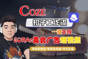 Coze扣子智能体工作流一键生成“SORA2美食广告“短视频,全流程保姆级教学-云慧网创