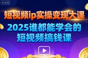 短视频ip实操变现大课,7月26-27日广州站线下课,2025谁都能学会的短视频搞钱课-云慧网创