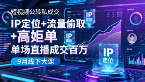 短视频公转私成交9月线下大课,IP定位+流量偷取+高客单,单场直播成交百万-云慧网创