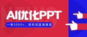 AI优化制作PPT,一单3000+,高利润蓝海赛道,永不失业副业兼职项目-云慧网创
