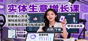 实体生意增长课:获客核心方法,赚钱底层逻辑,直播电商实操与私域运营-云慧网创